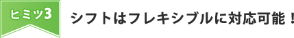 シフトはフレキシブルに対応可能！